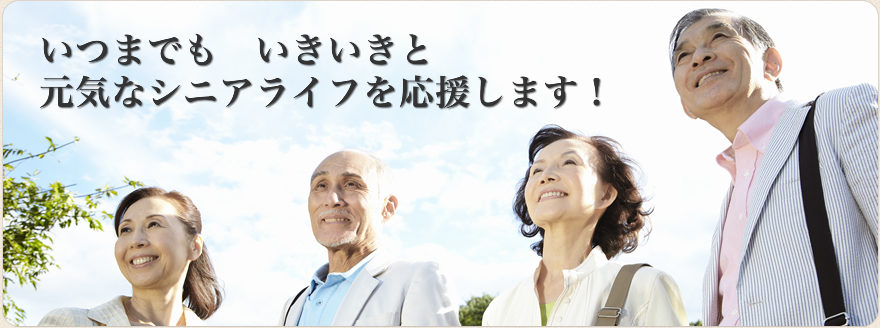 いつまでも いきいきと元気なシニアライフを応援します!